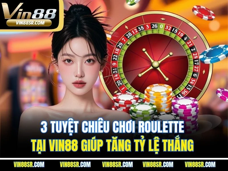 3 tuyệt chiêu chơi Roulette tại VIN88 giúp tăng tỷ lệ thắng