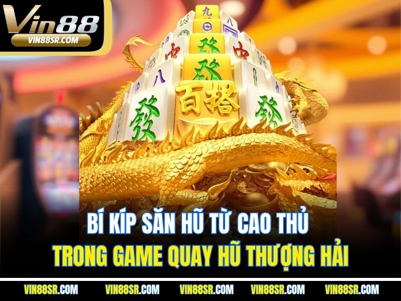 Bí kíp săn hũ từ cao thủ trong game quay hũ Thượng Hải