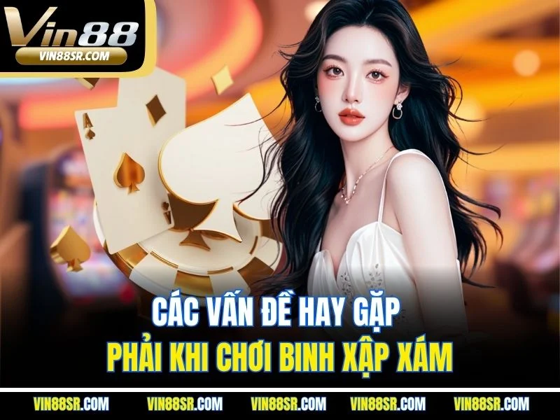 Các vấn đề hay gặp phải khi chơi binh xập xám