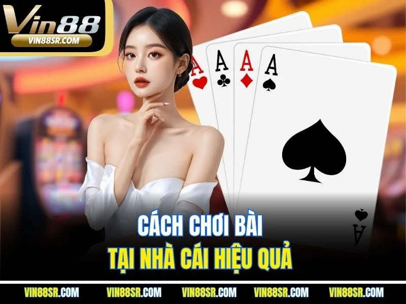 Cách chơi bài tại nhà cái hiệu quả