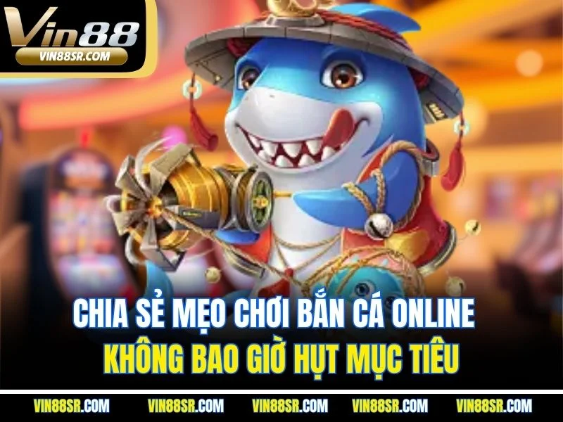Chia sẻ mẹo chơi bắn cá online  không bao giờ hụt mục tiêu