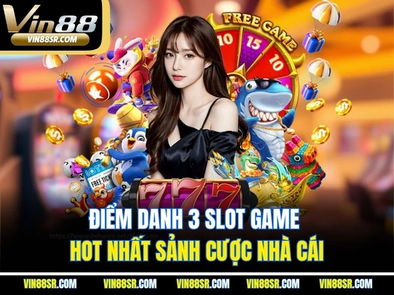 Điểm danh 3 slot game hot nhất sảnh cược nhà cái