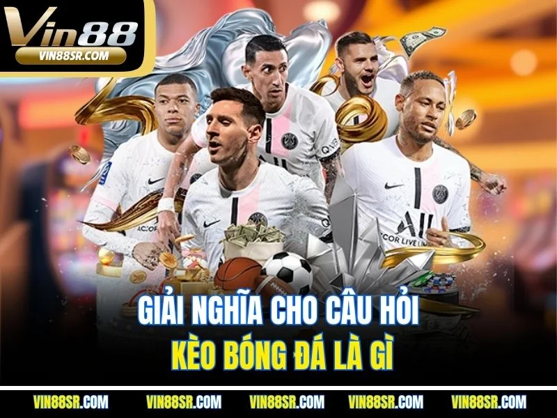 Giải nghĩa cho câu hỏi kèo bóng đá là gì