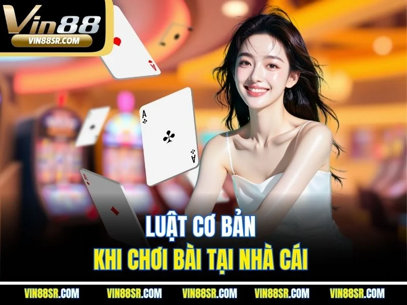 Luật cơ bản khi chơi bài tại nhà cái
