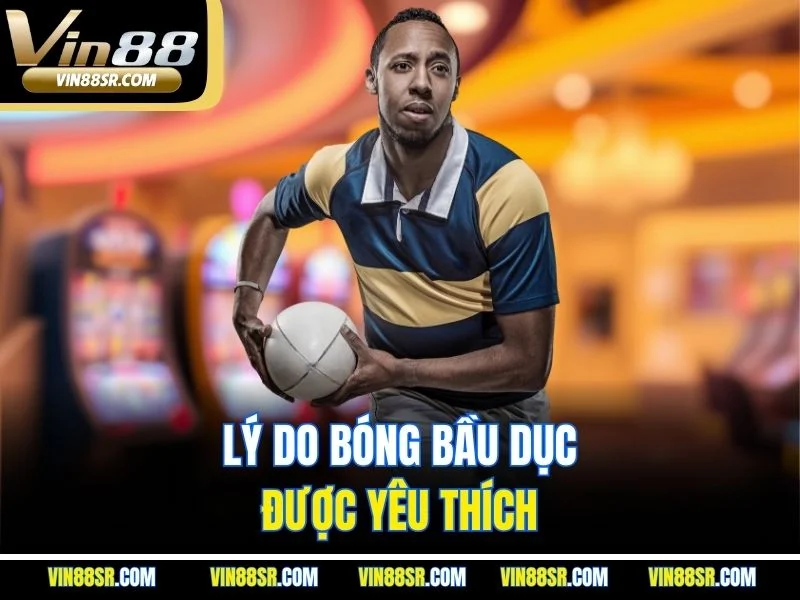 Lý do bóng bầu dục được yêu thích