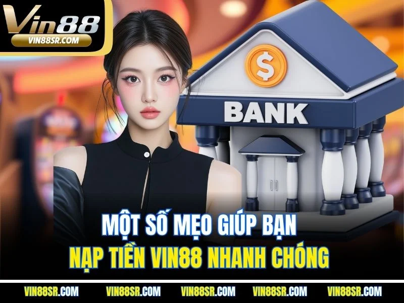 Một số mẹo giúp bạn nạp tiền Vin88 nhanh chóng