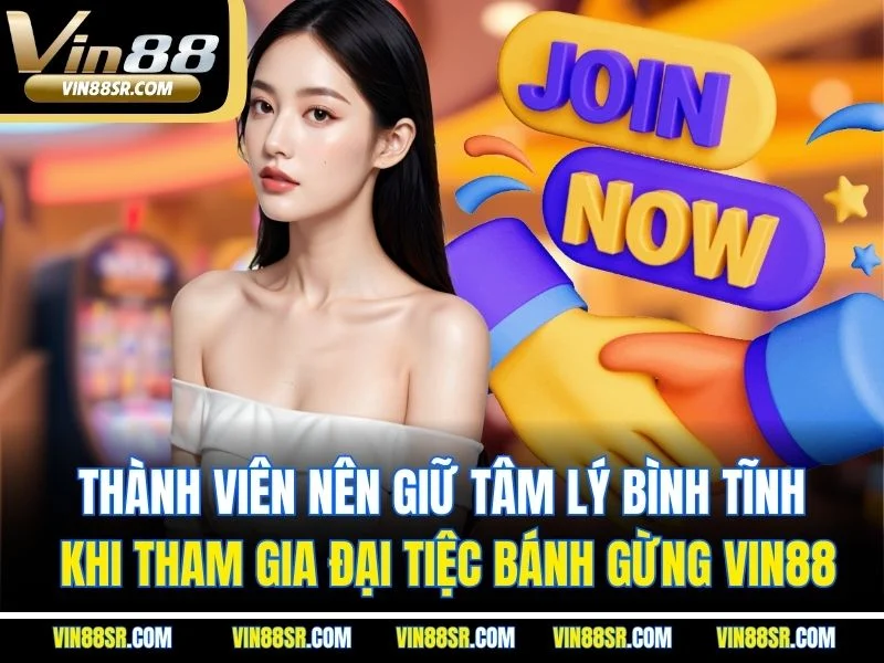 Thành viên nên giữ tâm lý bình tĩnh khi tham gia đại tiệc bánh gừng Vin88
