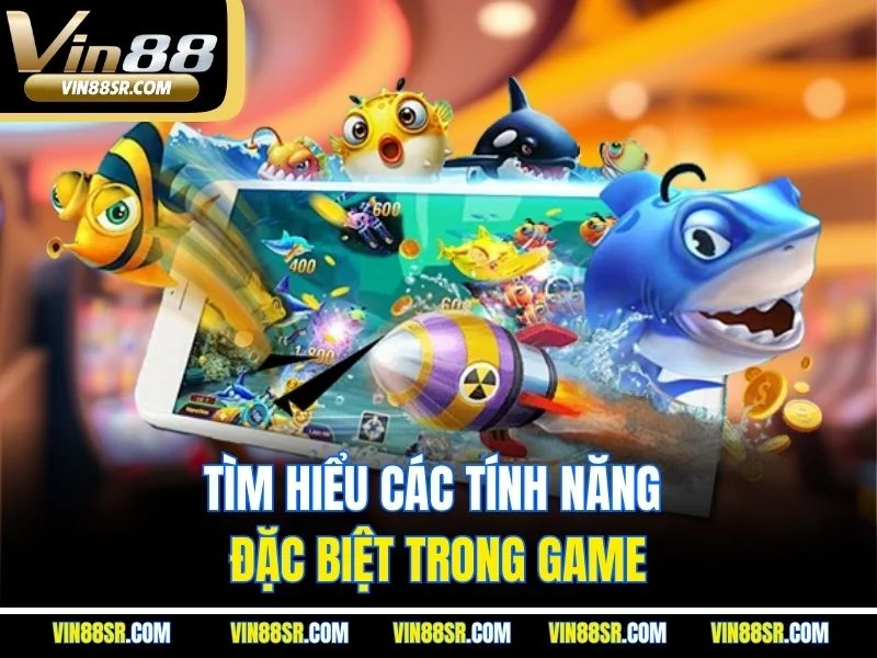 Tìm hiểu các tính năng đặc biệt trong game
